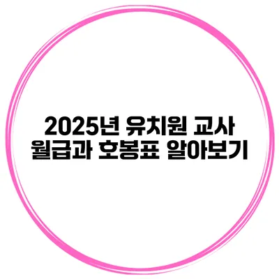 2025년 유치원 교사 월급과 호봉표 알아보기