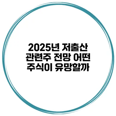 2025년 저출산 관련주 전망 어떤 주식이 유망할까?