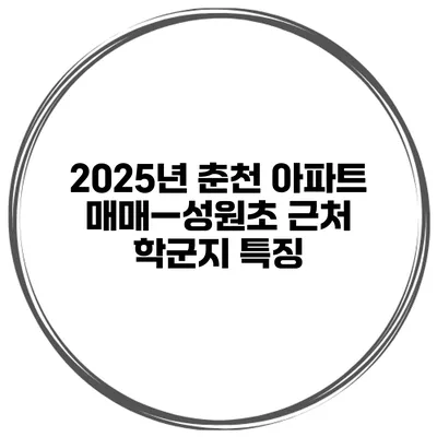 2025년 춘천 아파트 매매—성원초 근처 학군지 특징