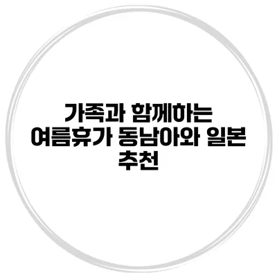 가족과 함께하는 여름휴가 동남아와 일본 추천
