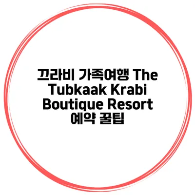 끄라비 가족여행 The Tubkaak Krabi Boutique Resort 예약 꿀팁