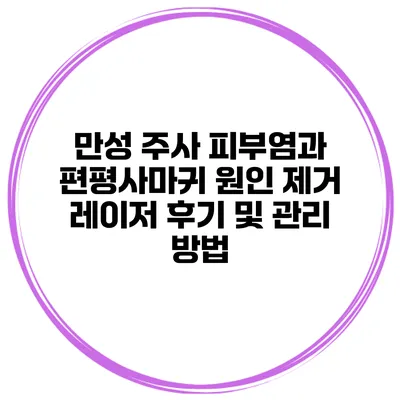 만성 주사 피부염과 편평사마귀 원인 제거 레이저 후기 및 관리 방법