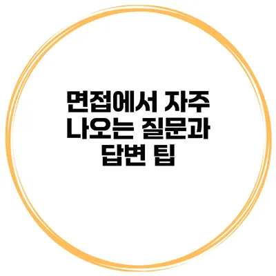 면접에서 자주 나오는 질문과 답변 팁