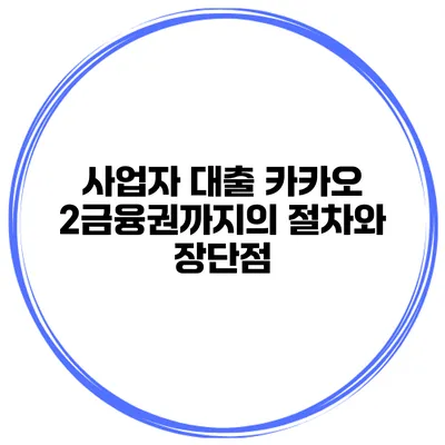 사업자 대출 카카오 2금융권까지의 절차와 장단점