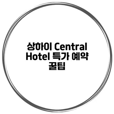 상하이 Central Hotel 특가 예약 꿀팁