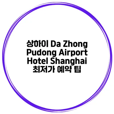 상하이 Da Zhong Pudong Airport Hotel Shanghai 최저가 예약 팁