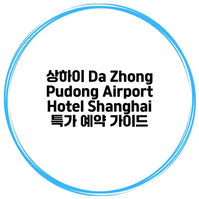 상하이 Da Zhong Pudong Airport Hotel Shanghai 특가 예약 가이드