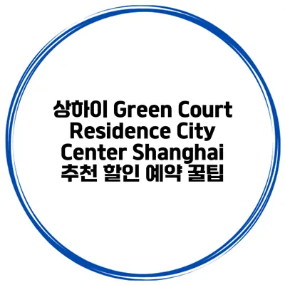 상하이 Green Court Residence City Center Shanghai 추천 할인 예약 꿀팁