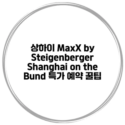 상하이 MaxX by Steigenberger Shanghai on the Bund 특가 예약 꿀팁