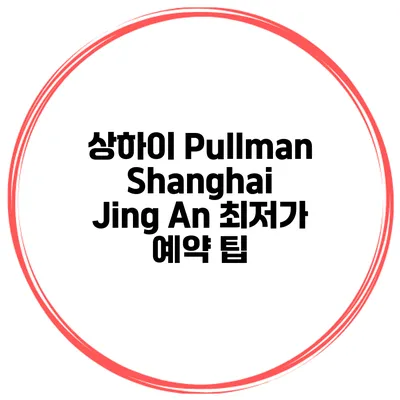 상하이 Pullman Shanghai Jing An 최저가 예약 팁