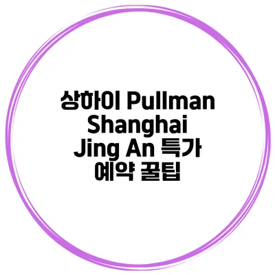 상하이 Pullman Shanghai Jing An 특가 예약 꿀팁