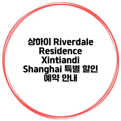 상하이 Riverdale Residence Xintiandi Shanghai 특별 할인 예약 안내