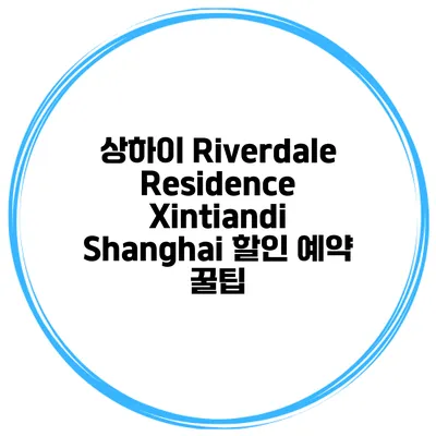 상하이 Riverdale Residence Xintiandi Shanghai 할인 예약 꿀팁