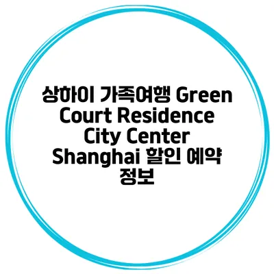 상하이 가족여행 Green Court Residence City Center Shanghai 할인 예약 정보