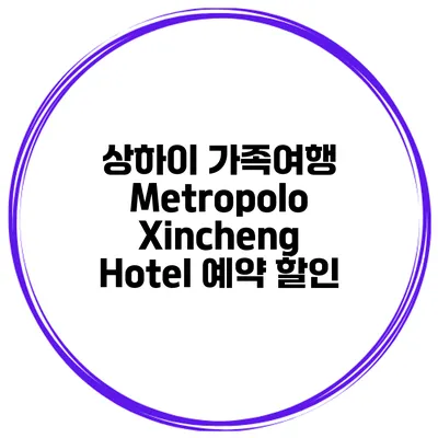 상하이 가족여행 Metropolo Xincheng Hotel 예약 할인