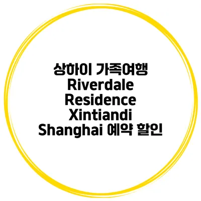 상하이 가족여행 Riverdale Residence Xintiandi Shanghai 예약 할인