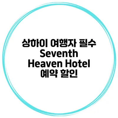 상하이 여행자 필수 Seventh Heaven Hotel 예약 할인