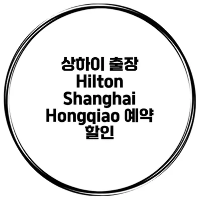 상하이 출장 Hilton Shanghai Hongqiao 예약 할인