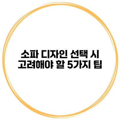 소파 디자인 선택 시 고려해야 할 5가지 팁