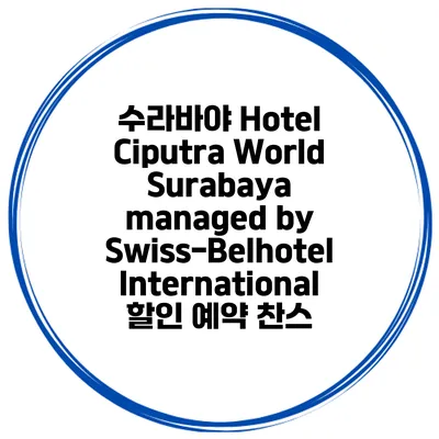 수라바야 Hotel Ciputra World Surabaya managed by Swiss-Belhotel International 할인 예약 찬스