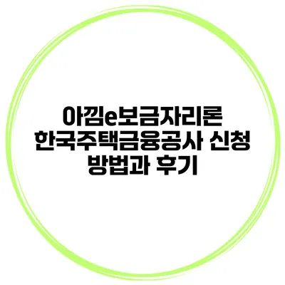 아낌e보금자리론 한국주택금융공사 신청 방법과 후기