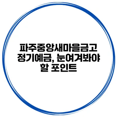 파주중앙새마을금고 정기예금, 눈여겨봐야 할 포인트