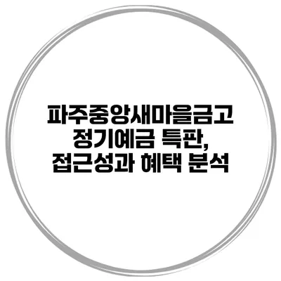파주중앙새마을금고 정기예금 특판, 접근성과 혜택 분석