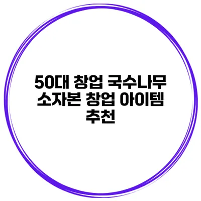 50대 창업 국수나무 소자본 창업 아이템 추천