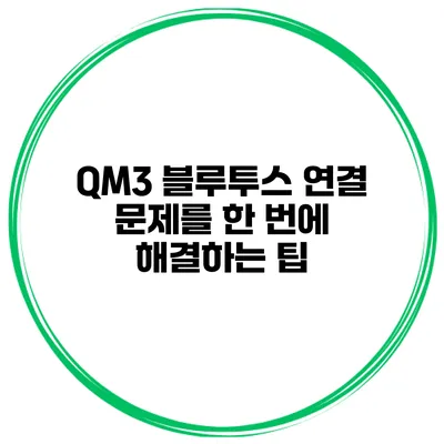 QM3 블루투스 연결 문제를 한 번에 해결하는 팁