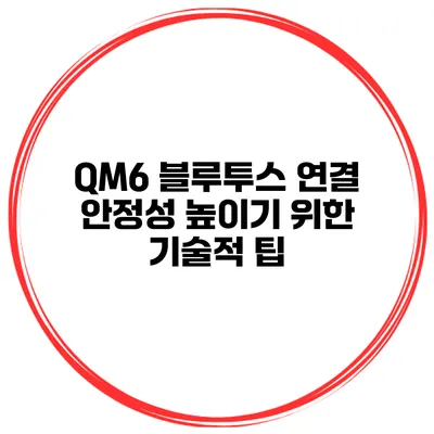 QM6 블루투스 연결 안정성 높이기 위한 기술적 팁