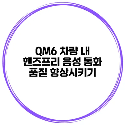 QM6 차량 내 핸즈프리 음성 통화 품질 향상시키기