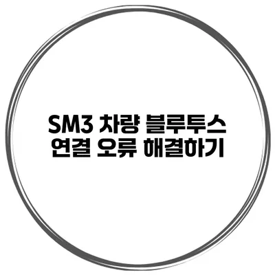 SM3 차량 블루투스 연결 오류 해결하기