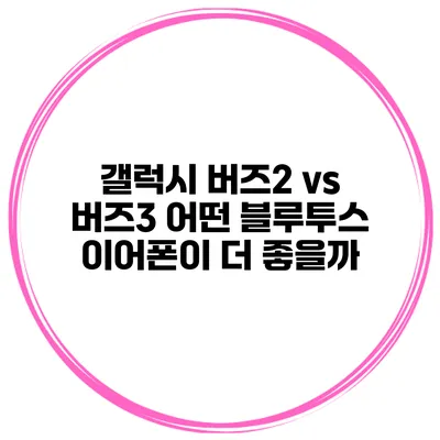 갤럭시 버즈2 vs 버즈3 어떤 블루투스 이어폰이 더 좋을까?
