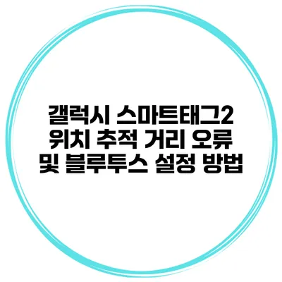 갤럭시 스마트태그2 위치 추적 거리 오류 및 블루투스 설정 방법