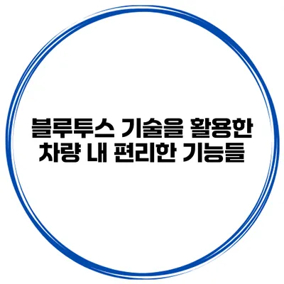 블루투스 기술을 활용한 차량 내 편리한 기능들