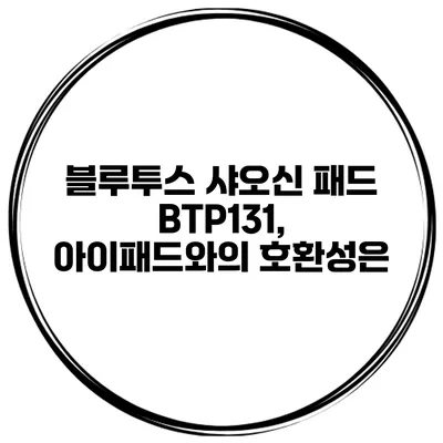 블루투스 샤오신 패드 BTP131, 아이패드와의 호환성은?