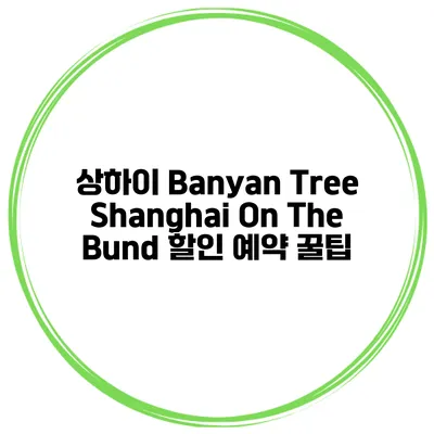 상하이 Banyan Tree Shanghai On The Bund 할인 예약 꿀팁