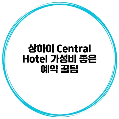 상하이 Central Hotel 가성비 좋은 예약 꿀팁