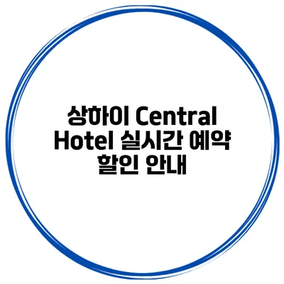 상하이 Central Hotel 실시간 예약 할인 안내