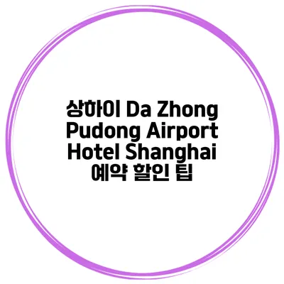상하이 Da Zhong Pudong Airport Hotel Shanghai 예약 할인 팁