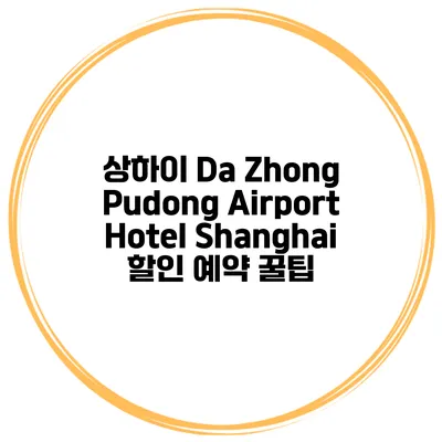 상하이 Da Zhong Pudong Airport Hotel Shanghai 할인 예약 꿀팁