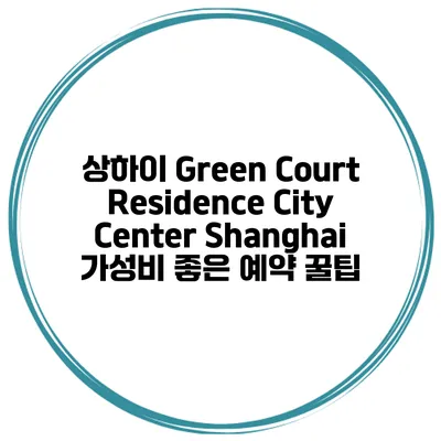 상하이 Green Court Residence City Center Shanghai 가성비 좋은 예약 꿀팁