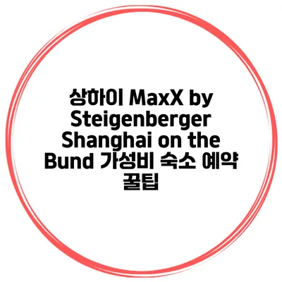 상하이 MaxX by Steigenberger Shanghai on the Bund 가성비 숙소 예약 꿀팁