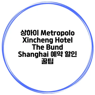 상하이 Metropolo Xincheng Hotel The Bund Shanghai 예약 할인 꿀팁