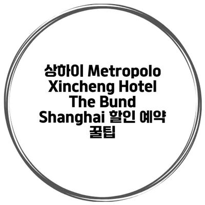 상하이 Metropolo Xincheng Hotel The Bund Shanghai 할인 예약 꿀팁