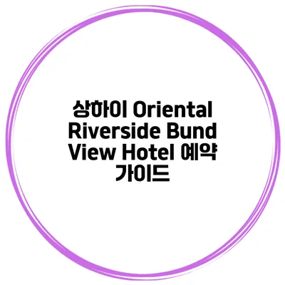 상하이 Oriental Riverside Bund View Hotel 예약 가이드