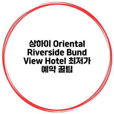 상하이 Oriental Riverside Bund View Hotel 최저가 예약 꿀팁