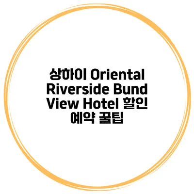 상하이 Oriental Riverside Bund View Hotel 할인 예약 꿀팁