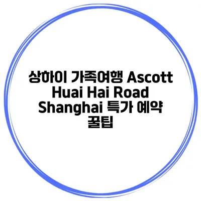 상하이 가족여행 Ascott Huai Hai Road Shanghai 특가 예약 꿀팁