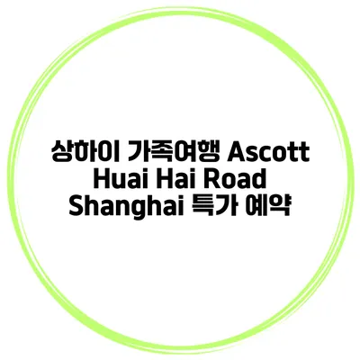상하이 가족여행 Ascott Huai Hai Road Shanghai 특가 예약